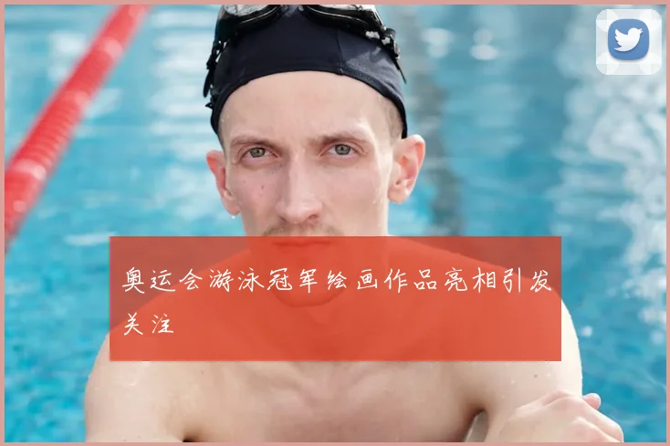奥运会游泳冠军绘画作品亮相引发关注