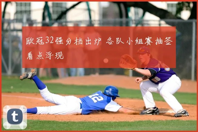 欧冠32强分档出炉 各队小组赛抽签看点浮现