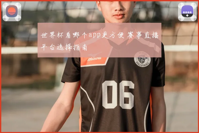世界杯看哪个app更方便 赛事直播平台选择指南