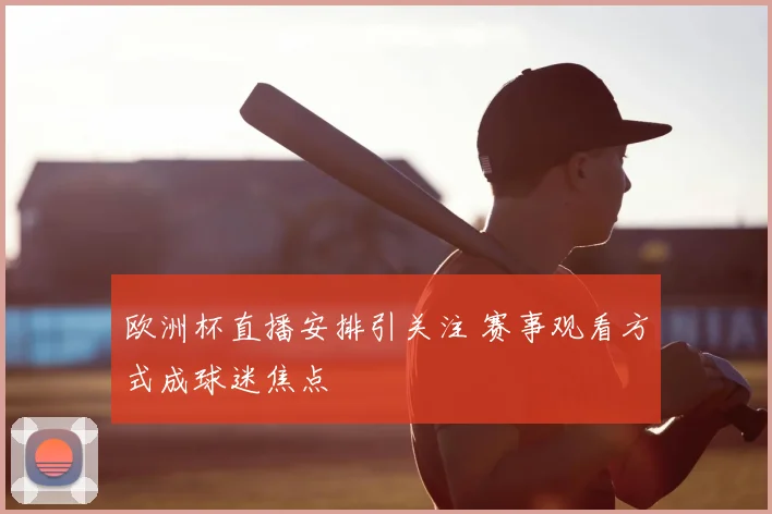 欧洲杯直播安排引关注 赛事观看方式成球迷焦点