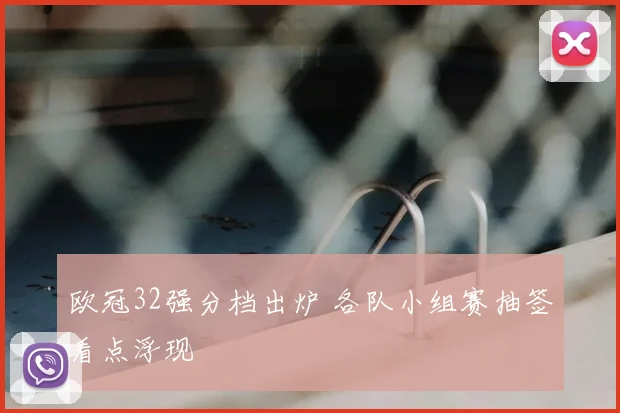 欧冠32强分档出炉 各队小组赛抽签看点浮现